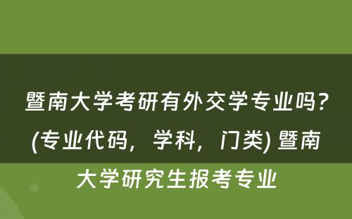 暨南大学考研有外交学专业吗？(专业代码，学科，门类) 暨南大学研究生报考专业