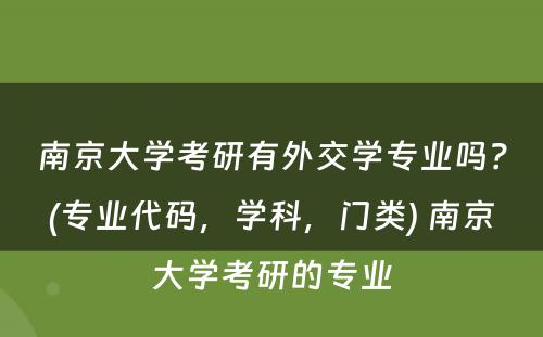 南京大学考研有外交学专业吗？(专业代码，学科，门类) 南京大学考研的专业