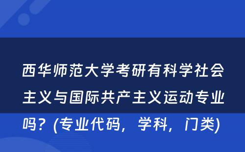 西华师范大学考研有科学社会主义与国际共产主义运动专业吗？(专业代码，学科，门类) 