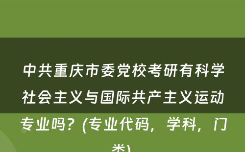 中共重庆市委党校考研有科学社会主义与国际共产主义运动专业吗？(专业代码，学科，门类) 