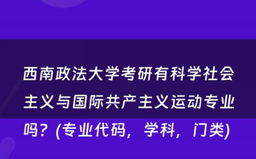 西南政法大学考研有科学社会主义与国际共产主义运动专业吗？(专业代码，学科，门类) 