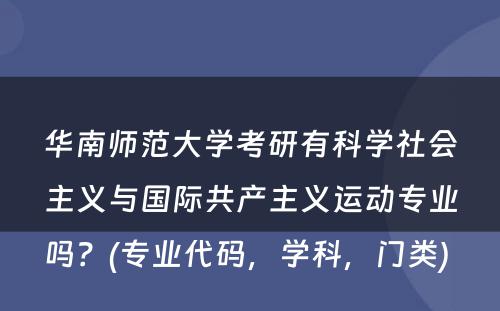 华南师范大学考研有科学社会主义与国际共产主义运动专业吗？(专业代码，学科，门类) 