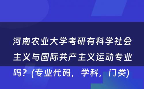 河南农业大学考研有科学社会主义与国际共产主义运动专业吗？(专业代码，学科，门类) 