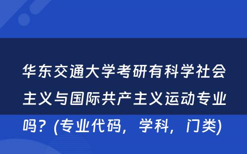 华东交通大学考研有科学社会主义与国际共产主义运动专业吗？(专业代码，学科，门类) 