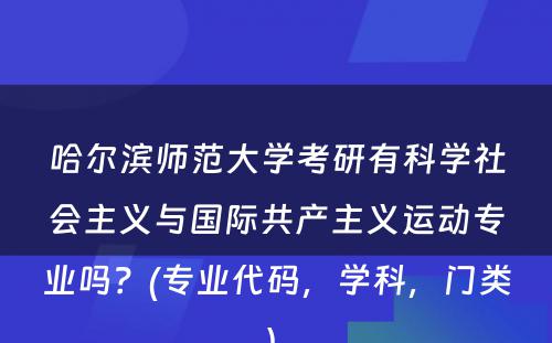 哈尔滨师范大学考研有科学社会主义与国际共产主义运动专业吗？(专业代码，学科，门类) 