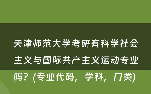 天津师范大学考研有科学社会主义与国际共产主义运动专业吗？(专业代码，学科，门类) 