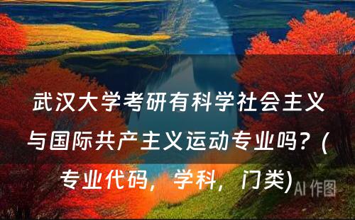 武汉大学考研有科学社会主义与国际共产主义运动专业吗？(专业代码，学科，门类) 