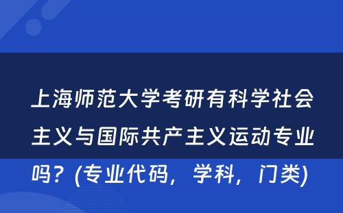 上海师范大学考研有科学社会主义与国际共产主义运动专业吗？(专业代码，学科，门类) 