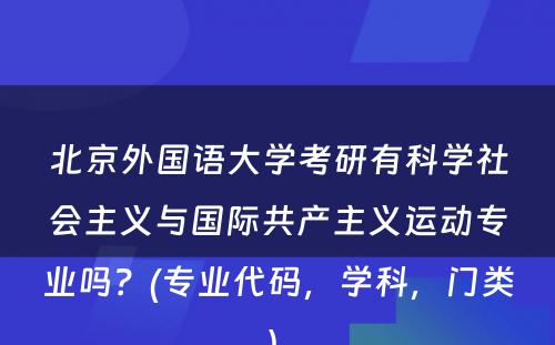 北京外国语大学考研有科学社会主义与国际共产主义运动专业吗？(专业代码，学科，门类) 