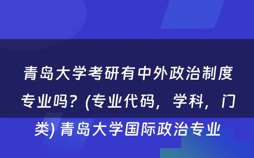 青岛大学考研有中外政治制度专业吗？(专业代码，学科，门类) 青岛大学国际政治专业