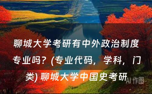 聊城大学考研有中外政治制度专业吗？(专业代码，学科，门类) 聊城大学中国史考研