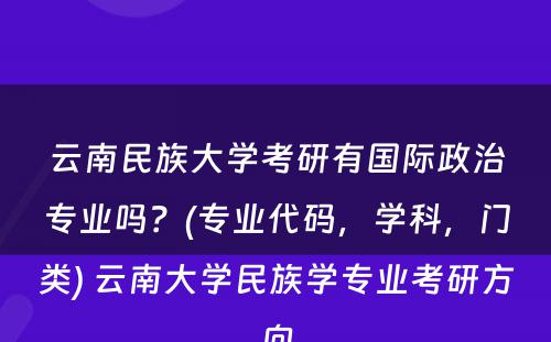 云南民族大学考研有国际政治专业吗？(专业代码，学科，门类) 云南大学民族学专业考研方向