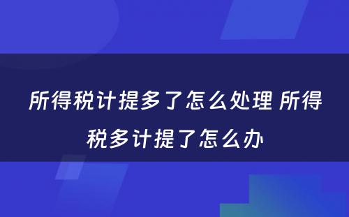 所得税计提多了怎么处理 所得税多计提了怎么办