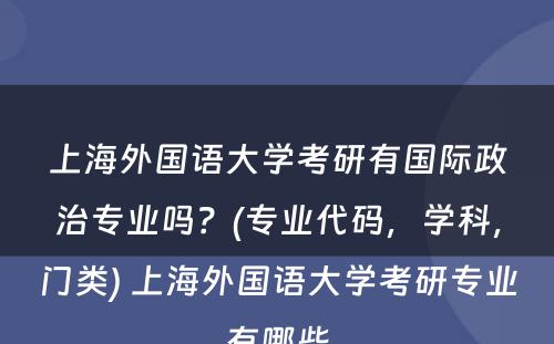 上海外国语大学考研有国际政治专业吗？(专业代码，学科，门类) 上海外国语大学考研专业有哪些