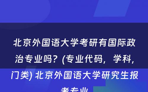 北京外国语大学考研有国际政治专业吗？(专业代码，学科，门类) 北京外国语大学研究生报考专业