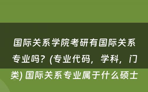 国际关系学院考研有国际关系专业吗？(专业代码，学科，门类) 国际关系专业属于什么硕士