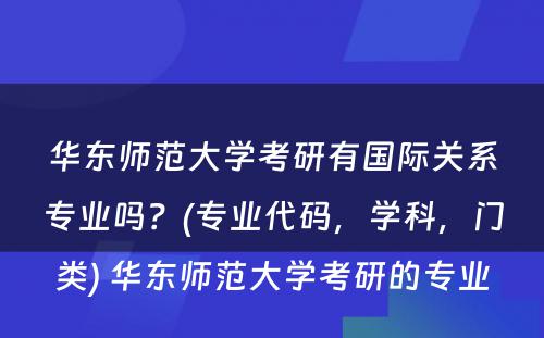 华东师范大学考研有国际关系专业吗？(专业代码，学科，门类) 华东师范大学考研的专业