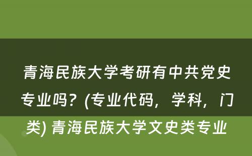 青海民族大学考研有中共党史专业吗？(专业代码，学科，门类) 青海民族大学文史类专业