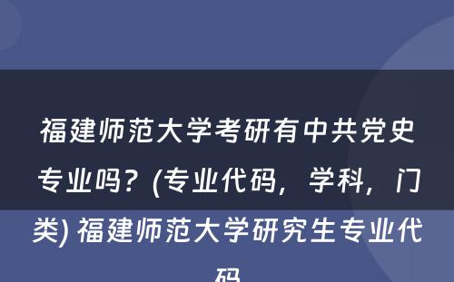 福建师范大学考研有中共党史专业吗？(专业代码，学科，门类) 福建师范大学研究生专业代码