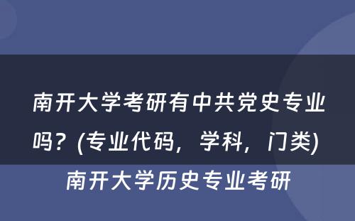 南开大学考研有中共党史专业吗？(专业代码，学科，门类) 南开大学历史专业考研