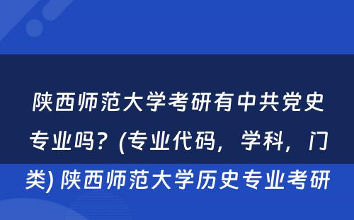 陕西师范大学考研有中共党史专业吗？(专业代码，学科，门类) 陕西师范大学历史专业考研