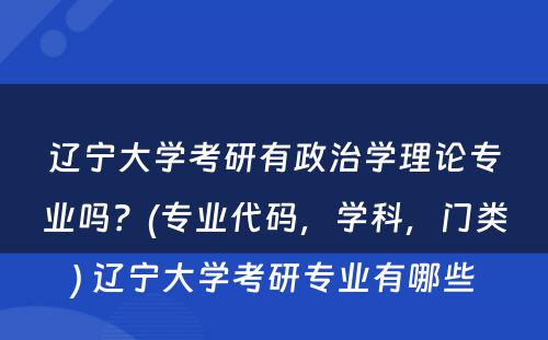 辽宁大学考研有政治学理论专业吗？(专业代码，学科，门类) 辽宁大学考研专业有哪些