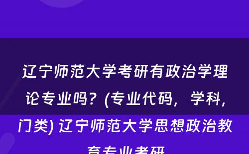 辽宁师范大学考研有政治学理论专业吗？(专业代码，学科，门类) 辽宁师范大学思想政治教育专业考研