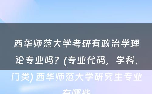 西华师范大学考研有政治学理论专业吗？(专业代码，学科，门类) 西华师范大学研究生专业有哪些