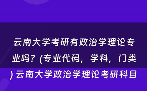 云南大学考研有政治学理论专业吗？(专业代码，学科，门类) 云南大学政治学理论考研科目