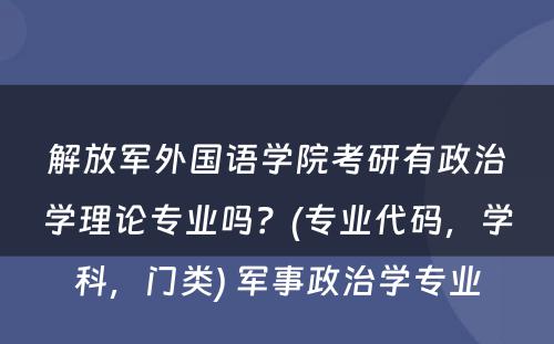 解放军外国语学院考研有政治学理论专业吗？(专业代码，学科，门类) 军事政治学专业