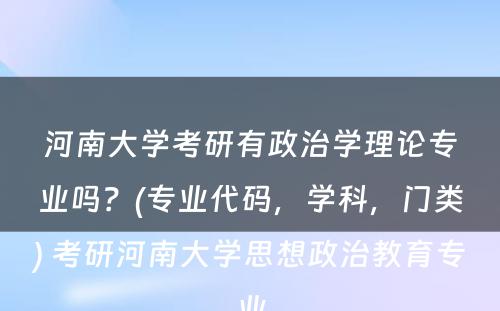 河南大学考研有政治学理论专业吗？(专业代码，学科，门类) 考研河南大学思想政治教育专业