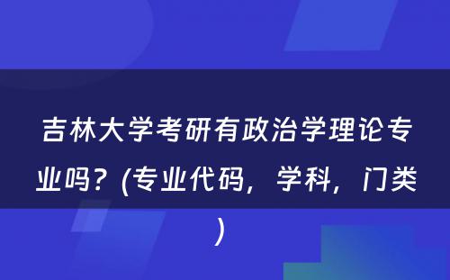 吉林大学考研有政治学理论专业吗？(专业代码，学科，门类) 