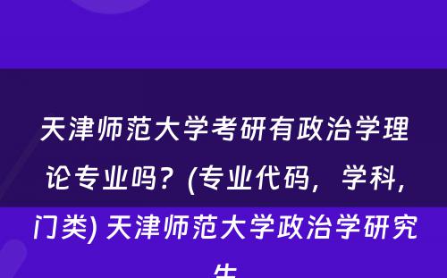 天津师范大学考研有政治学理论专业吗？(专业代码，学科，门类) 天津师范大学政治学研究生