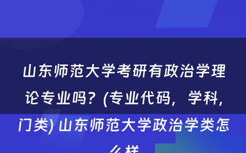 山东师范大学考研有政治学理论专业吗？(专业代码，学科，门类) 山东师范大学政治学类怎么样