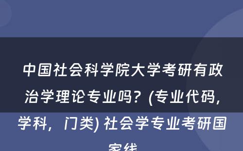 中国社会科学院大学考研有政治学理论专业吗？(专业代码，学科，门类) 社会学专业考研国家线