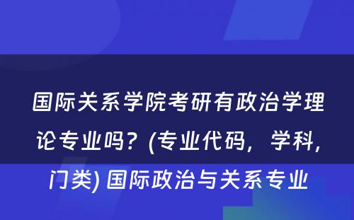 国际关系学院考研有政治学理论专业吗？(专业代码，学科，门类) 国际政治与关系专业