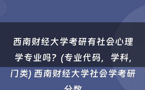 西南财经大学考研有社会心理学专业吗？(专业代码，学科，门类) 西南财经大学社会学考研分数