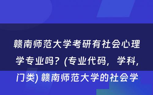 赣南师范大学考研有社会心理学专业吗？(专业代码，学科，门类) 赣南师范大学的社会学