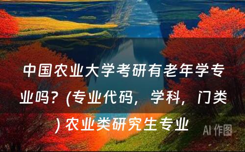 中国农业大学考研有老年学专业吗？(专业代码，学科，门类) 农业类研究生专业