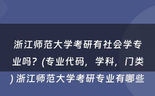 浙江师范大学考研有社会学专业吗？(专业代码，学科，门类) 浙江师范大学考研专业有哪些