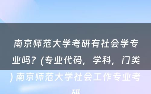 南京师范大学考研有社会学专业吗？(专业代码，学科，门类) 南京师范大学社会工作专业考研