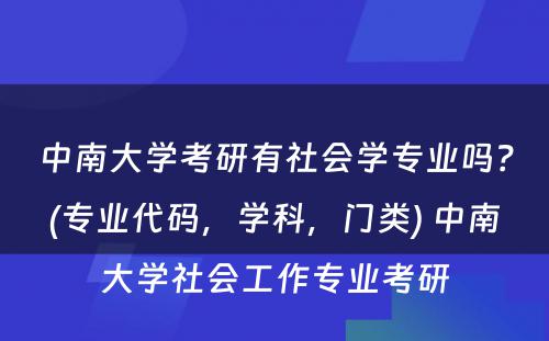 中南大学考研有社会学专业吗？(专业代码，学科，门类) 中南大学社会工作专业考研