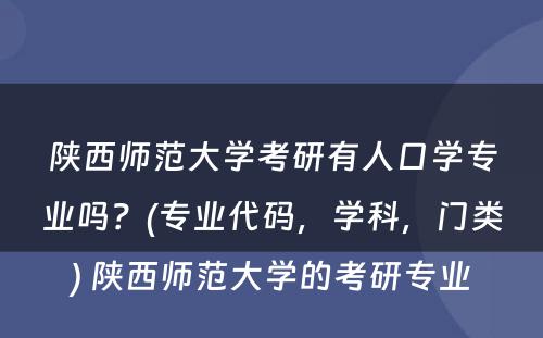 陕西师范大学考研有人口学专业吗？(专业代码，学科，门类) 陕西师范大学的考研专业