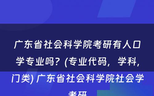 广东省社会科学院考研有人口学专业吗？(专业代码，学科，门类) 广东省社会科学院社会学考研