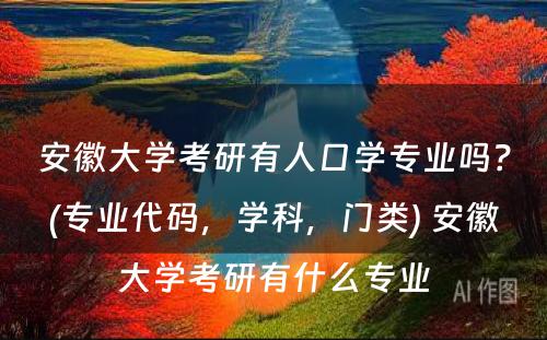 安徽大学考研有人口学专业吗？(专业代码，学科，门类) 安徽大学考研有什么专业