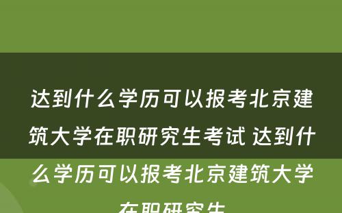 达到什么学历可以报考北京建筑大学在职研究生考试 达到什么学历可以报考北京建筑大学在职研究生