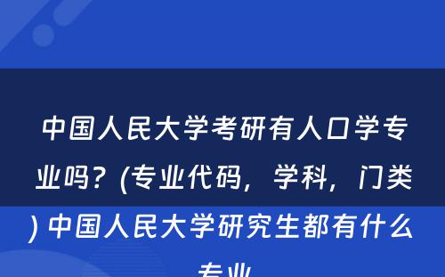 中国人民大学考研有人口学专业吗？(专业代码，学科，门类) 中国人民大学研究生都有什么专业