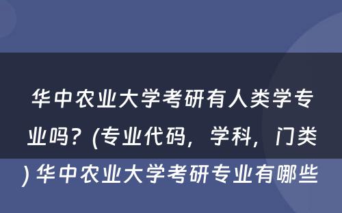 华中农业大学考研有人类学专业吗？(专业代码，学科，门类) 华中农业大学考研专业有哪些