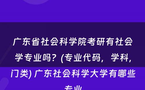 广东省社会科学院考研有社会学专业吗？(专业代码，学科，门类) 广东社会科学大学有哪些专业