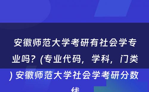 安徽师范大学考研有社会学专业吗？(专业代码，学科，门类) 安徽师范大学社会学考研分数线